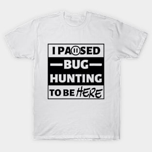 I paused bug hunting to be here T-Shirt